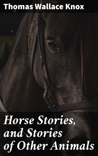Thomas Wallace Knox: Horse Stories, and Stories of Other Animals