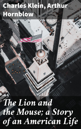 Charles Klein, Arthur Hornblow: The Lion and the Mouse; a Story of an American Life
