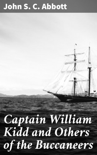 John S. C. Abbott: Captain William Kidd and Others of the Buccaneers