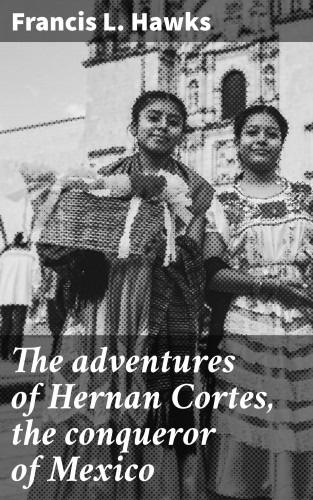 Francis L. Hawks: The adventures of Hernan Cortes, the conqueror of Mexico