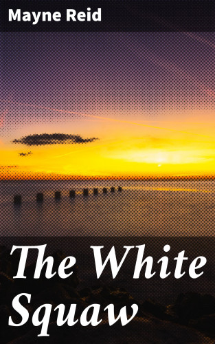 Mayne Reid: The White Squaw