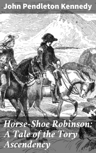 John Pendleton Kennedy: Horse-Shoe Robinson: A Tale of the Tory Ascendency