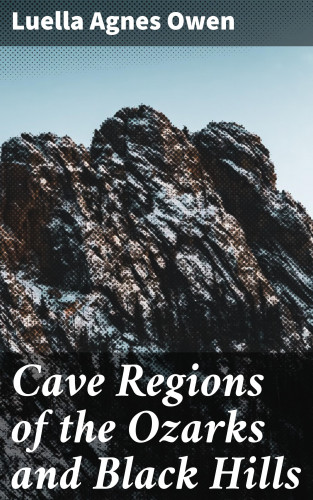 Luella Agnes Owen: Cave Regions of the Ozarks and Black Hills