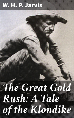 W. H. P. Jarvis: The Great Gold Rush: A Tale of the Klondike