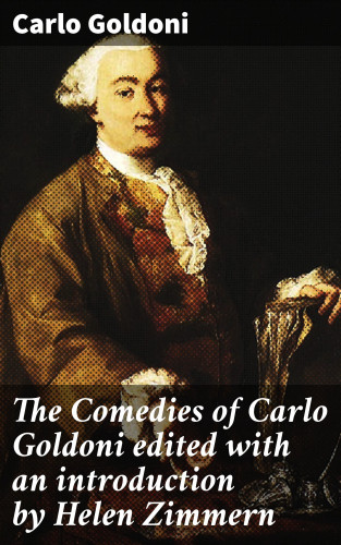 Carlo Goldoni: The Comedies of Carlo Goldoni edited with an introduction by Helen Zimmern