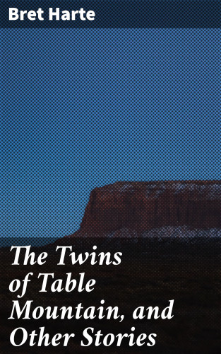 Bret Harte: The Twins of Table Mountain, and Other Stories