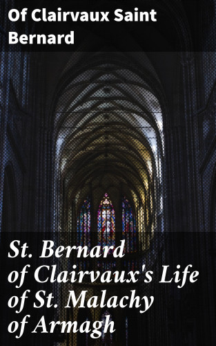 Saint of Clairvaux Bernard: St. Bernard of Clairvaux's Life of St. Malachy of Armagh
