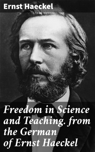 Ernst Haeckel: Freedom in Science and Teaching. from the German of Ernst Haeckel