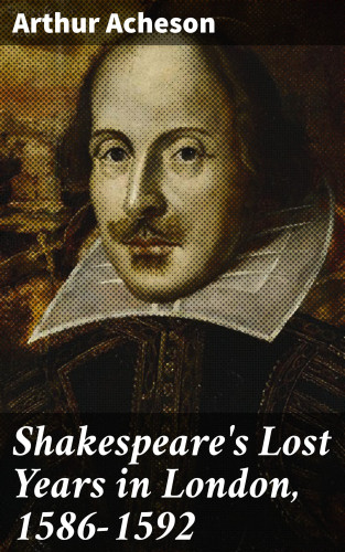 Arthur Acheson: Shakespeare's Lost Years in London, 1586-1592