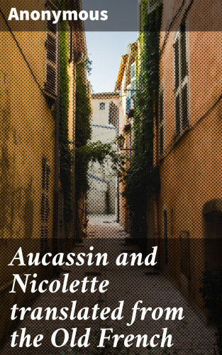 Anonymous: Aucassin and Nicolette translated from the Old French