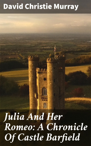 David Christie Murray: Julia And Her Romeo: A Chronicle Of Castle Barfield