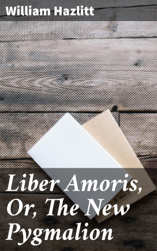 William Hazlitt: Liber Amoris, Or, The New Pygmalion
