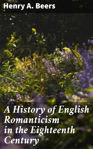 Henry A. Beers: A History of English Romanticism in the Eighteenth Century