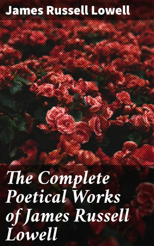 James Russell Lowell: The Complete Poetical Works of James Russell Lowell