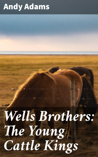 Andy Adams: Wells Brothers: The Young Cattle Kings