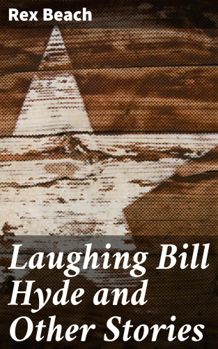 Rex Beach: Laughing Bill Hyde and Other Stories