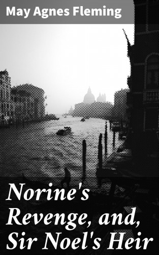 May Agnes Fleming: Norine's Revenge, and, Sir Noel's Heir