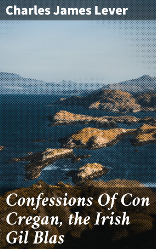 Charles James Lever: Confessions Of Con Cregan, the Irish Gil Blas