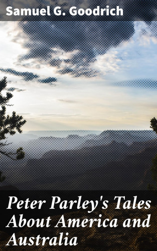 Samuel G. Goodrich: Peter Parley's Tales About America and Australia