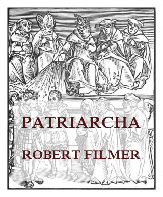 Filmer: Patriarcha, or the Natural Power of Kings 