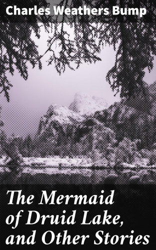 Charles Weathers Bump: The Mermaid of Druid Lake, and Other Stories