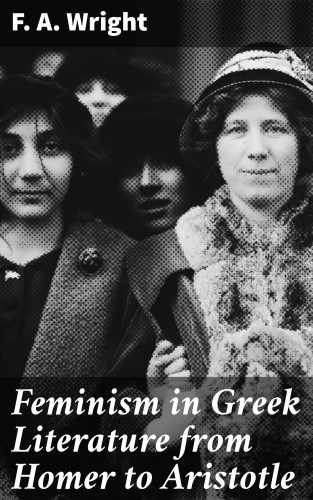 F. A. Wright: Feminism in Greek Literature from Homer to Aristotle