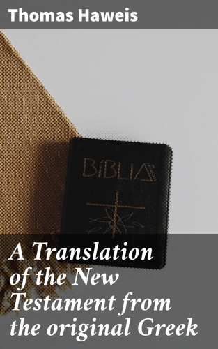 Thomas Haweis: A Translation of the New Testament from the original Greek