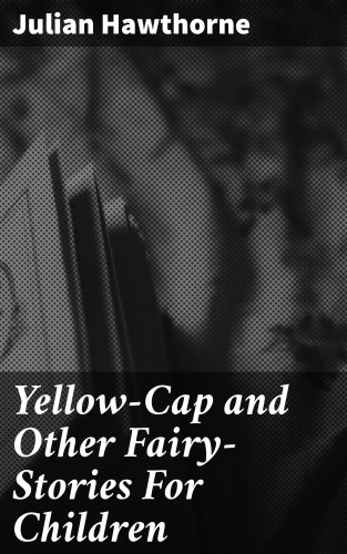 Julian Hawthorne: Yellow-Cap and Other Fairy-Stories For Children