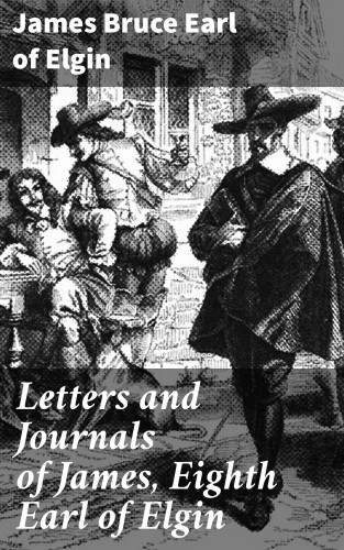 Earl of James Bruce Elgin: Letters and Journals of James, Eighth Earl of Elgin