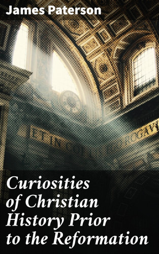 James Paterson: Curiosities of Christian History Prior to the Reformation