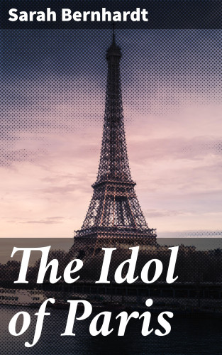 Sarah Bernhardt: The Idol of Paris