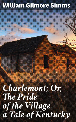 William Gilmore Simms: Charlemont; Or, The Pride of the Village. a Tale of Kentucky