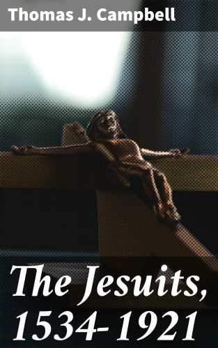 Thomas J. Campbell: The Jesuits, 1534-1921