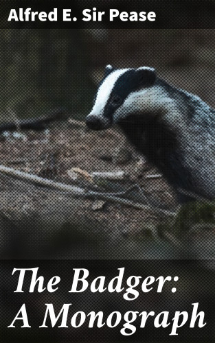 Sir Alfred E. Pease: The Badger: A Monograph