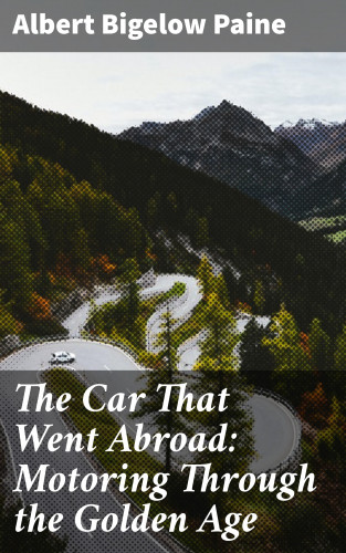 Albert Bigelow Paine: The Car That Went Abroad: Motoring Through the Golden Age