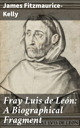James Fitzmaurice-Kelly: Fray Luis de León: A Biographical Fragment