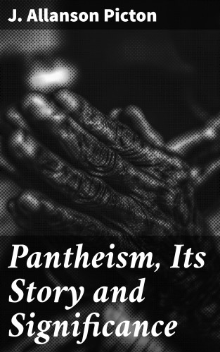 J. Allanson Picton: Pantheism, Its Story and Significance
