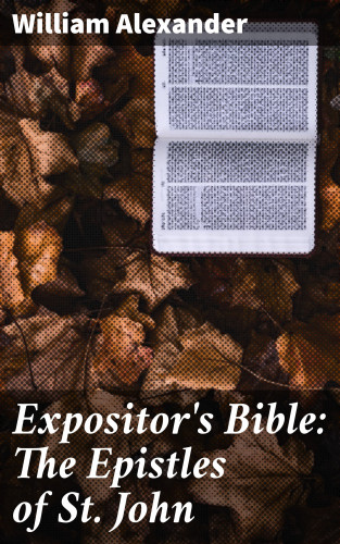 William Alexander: Expositor's Bible: The Epistles of St. John