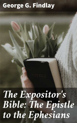 George G. Findlay: The Expositor's Bible: The Epistle to the Ephesians