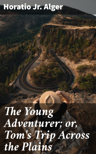 Jr. Horatio Alger: The Young Adventurer; or, Tom's Trip Across the Plains