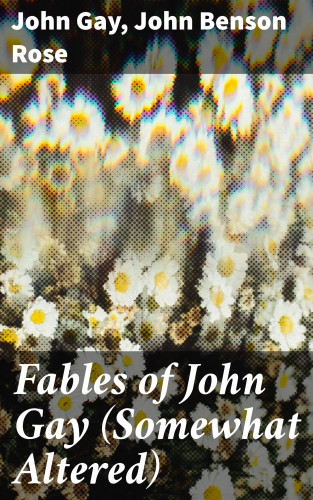 John Benson Rose, John Gay: Fables of John Gay (Somewhat Altered)