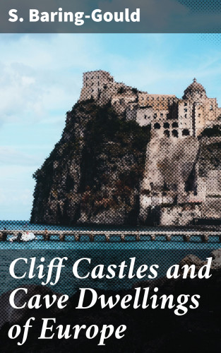 S. Baring-Gould: Cliff Castles and Cave Dwellings of Europe