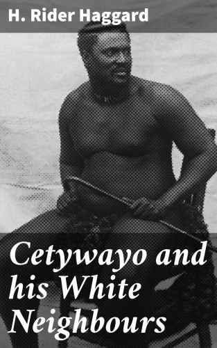 H. Rider Haggard: Cetywayo and his White Neighbours