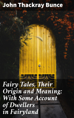 John Thackray Bunce: Fairy Tales, Their Origin and Meaning; With Some Account of Dwellers in Fairyland