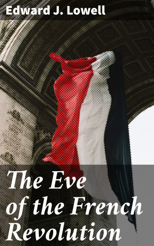 Edward J. Lowell: The Eve of the French Revolution