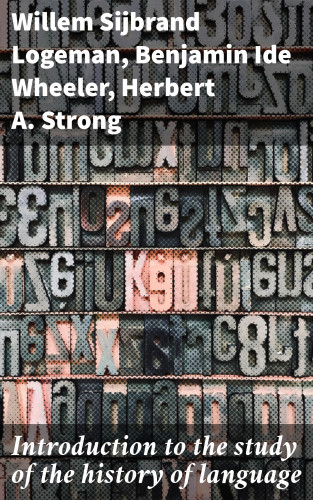 Benjamin Ide Wheeler, Herbert A. Strong, Willem Sijbrand Logeman: Introduction to the study of the history of language