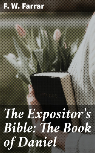 F. W. Farrar: The Expositor's Bible: The Book of Daniel