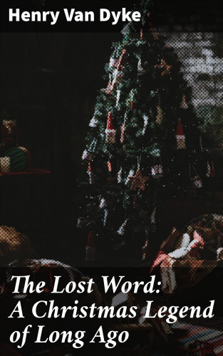 Henry Van Dyke: The Lost Word: A Christmas Legend of Long Ago