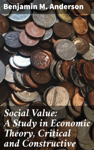 Benjamin M. Anderson: Social Value: A Study in Economic Theory, Critical and Constructive