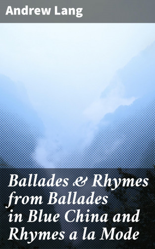 Andrew Lang: Ballades & Rhymes from Ballades in Blue China and Rhymes a la Mode